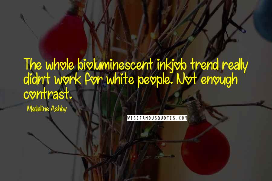 Madeline Ashby Quotes: The whole bioluminescent inkjob trend really didn't work for white people. Not enough contrast.