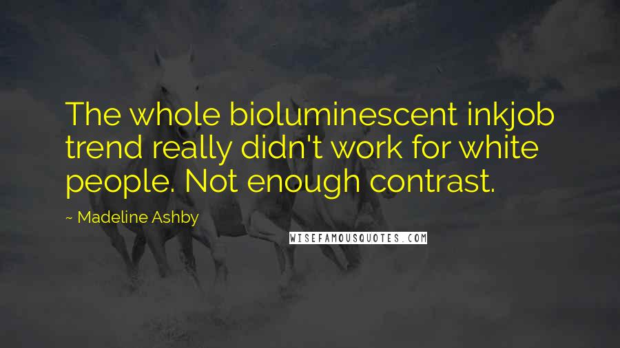 Madeline Ashby Quotes: The whole bioluminescent inkjob trend really didn't work for white people. Not enough contrast.