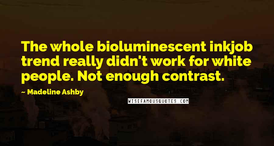 Madeline Ashby Quotes: The whole bioluminescent inkjob trend really didn't work for white people. Not enough contrast.