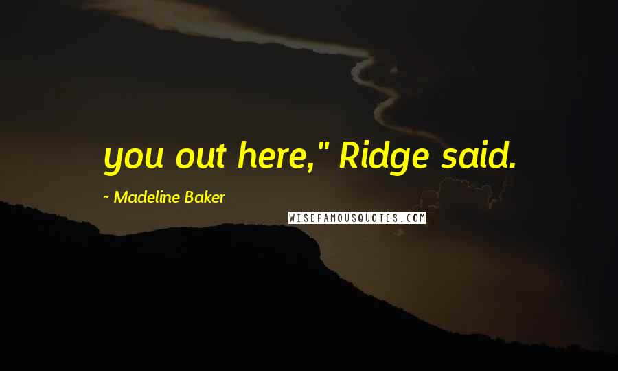 Madeline Baker Quotes: you out here," Ridge said.