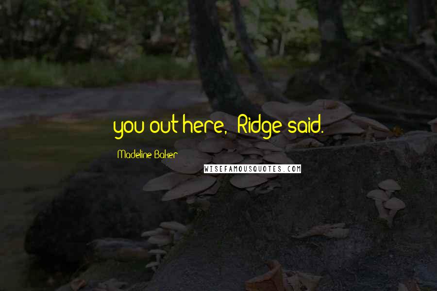 Madeline Baker Quotes: you out here," Ridge said.