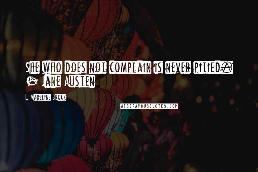 Madeline Brock Quotes: She who does not complain is never pitied. - Jane Austen