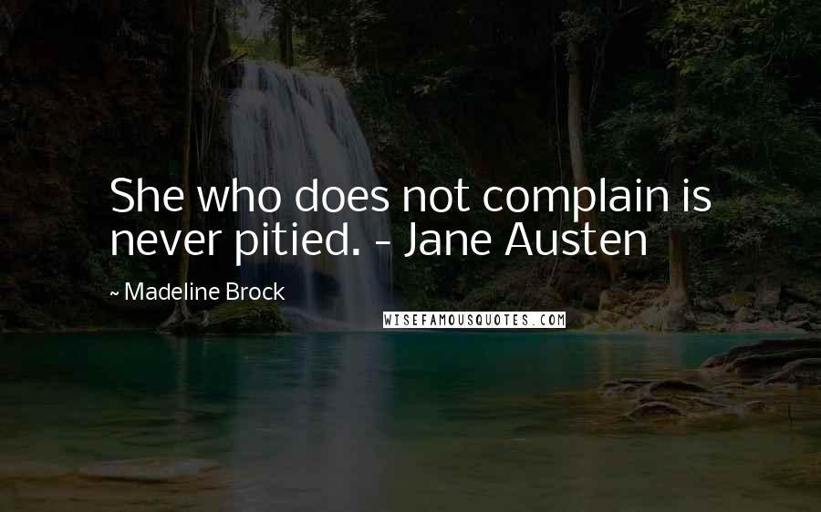 Madeline Brock Quotes: She who does not complain is never pitied. - Jane Austen