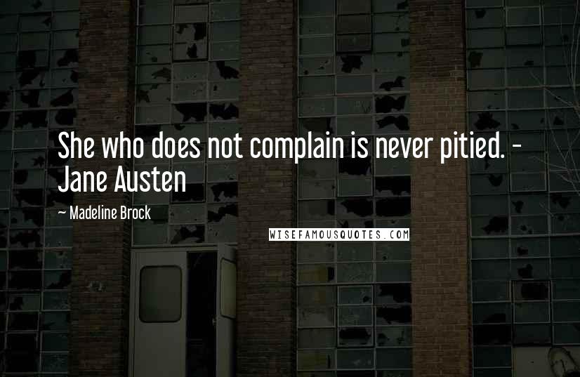 Madeline Brock Quotes: She who does not complain is never pitied. - Jane Austen