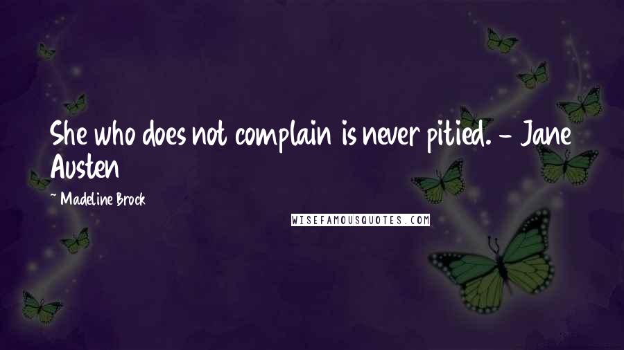 Madeline Brock Quotes: She who does not complain is never pitied. - Jane Austen