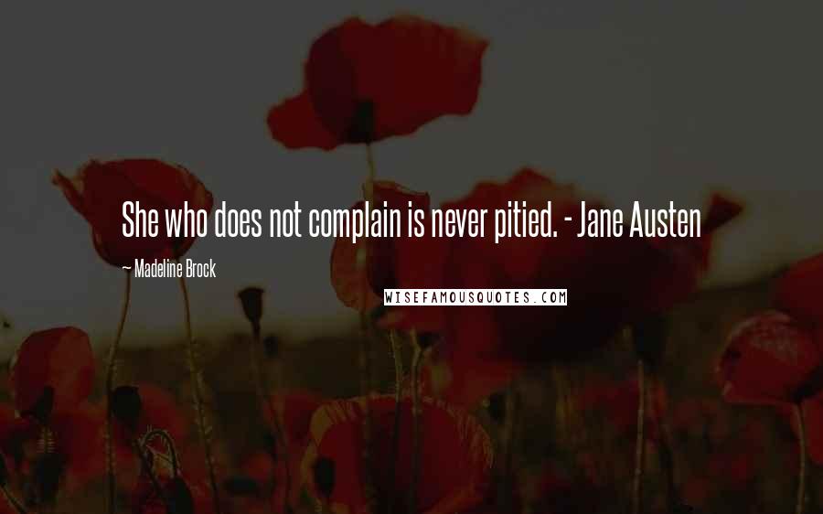 Madeline Brock Quotes: She who does not complain is never pitied. - Jane Austen