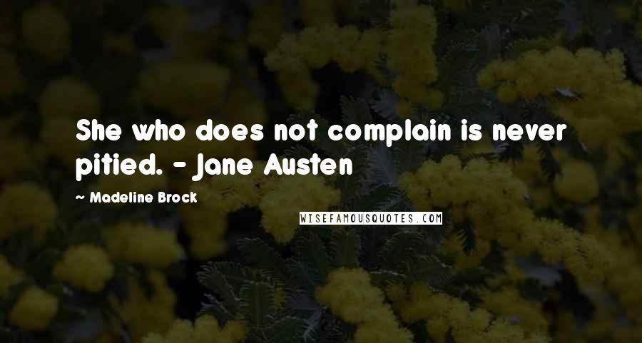 Madeline Brock Quotes: She who does not complain is never pitied. - Jane Austen