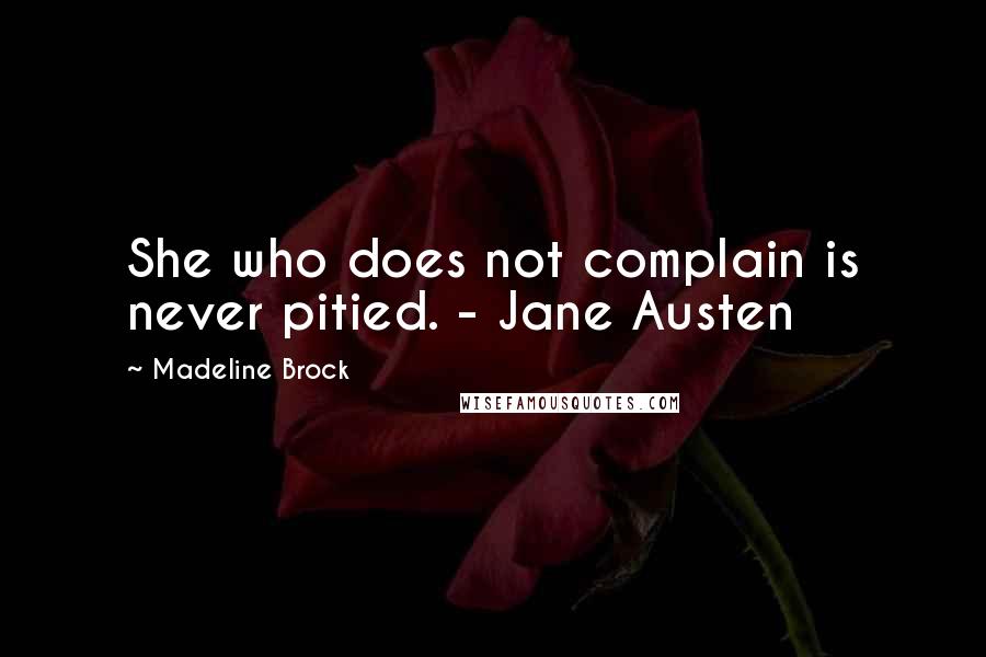 Madeline Brock Quotes: She who does not complain is never pitied. - Jane Austen