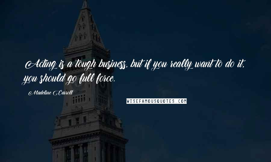 Madeline Carroll Quotes: Acting is a tough business, but if you really want to do it, you should go full force.