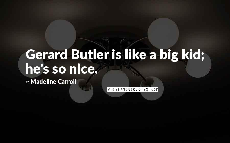 Madeline Carroll Quotes: Gerard Butler is like a big kid; he's so nice.