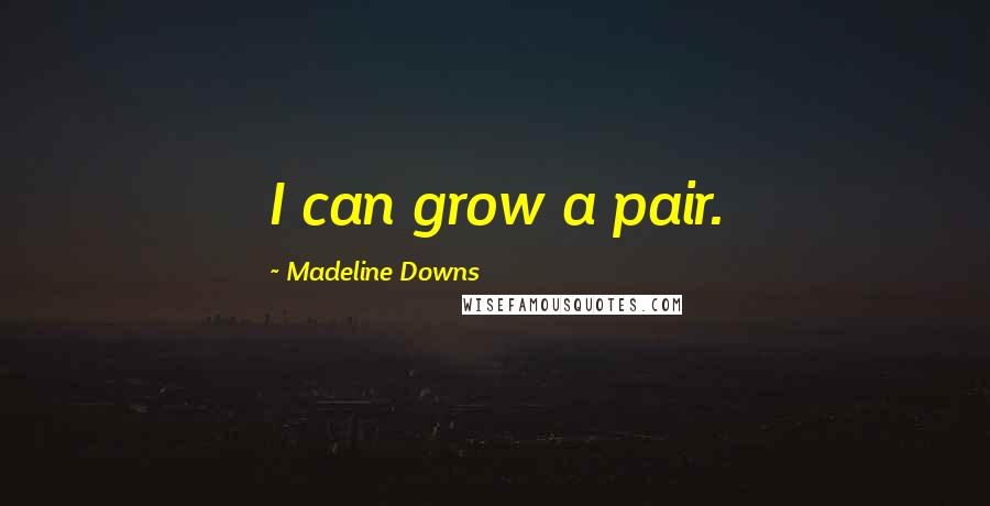 Madeline Downs Quotes: I can grow a pair.