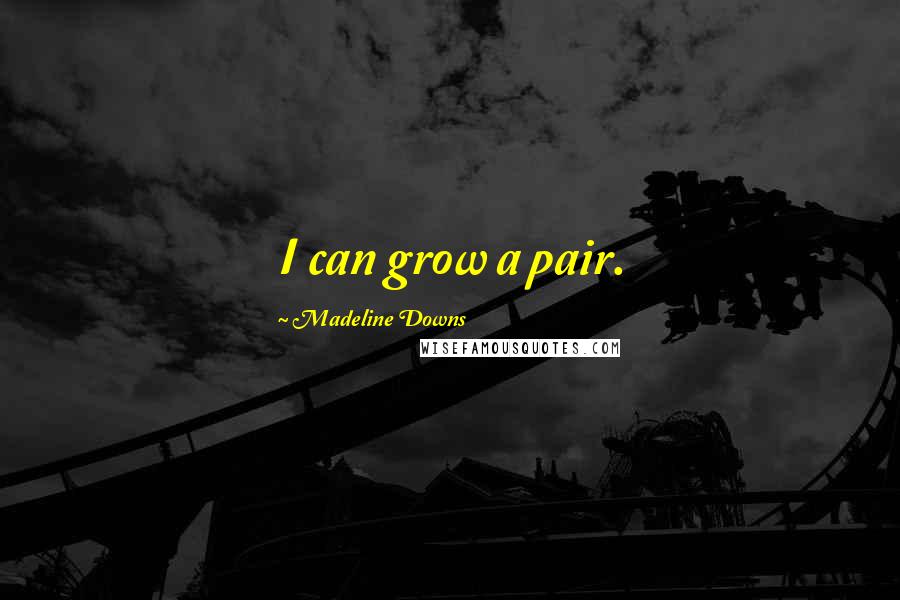 Madeline Downs Quotes: I can grow a pair.