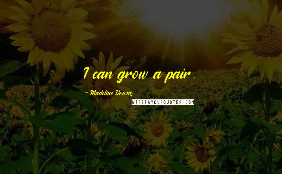 Madeline Downs Quotes: I can grow a pair.