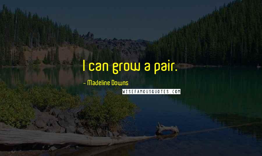 Madeline Downs Quotes: I can grow a pair.