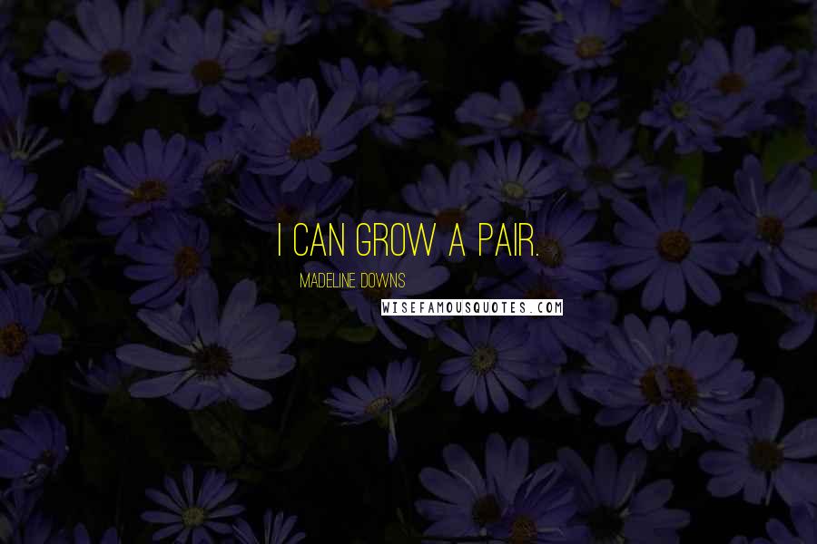 Madeline Downs Quotes: I can grow a pair.