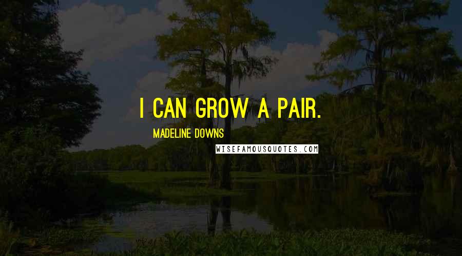 Madeline Downs Quotes: I can grow a pair.