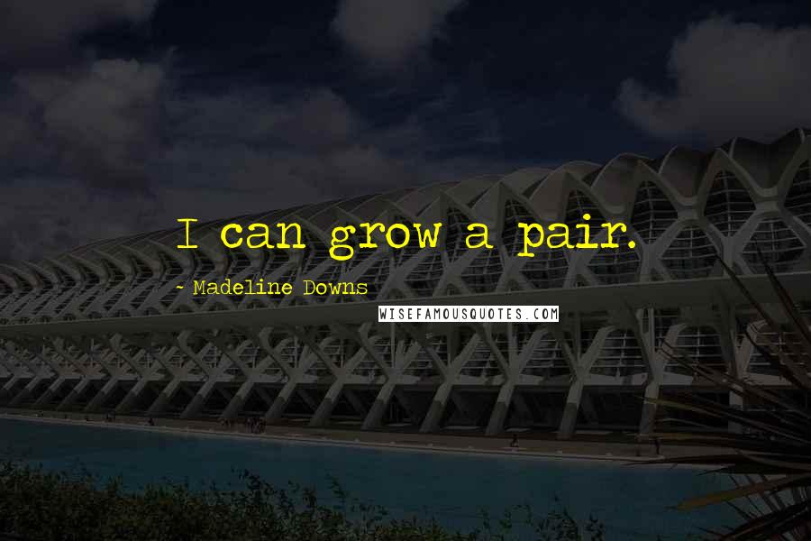 Madeline Downs Quotes: I can grow a pair.