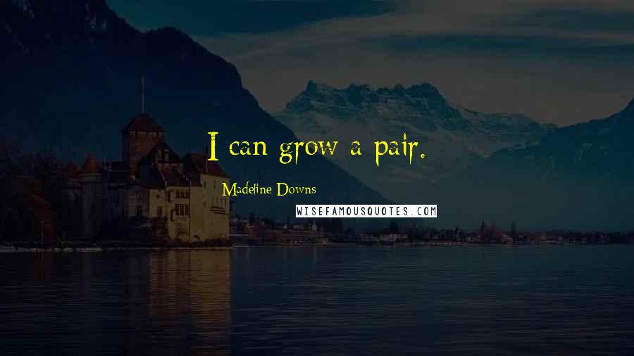 Madeline Downs Quotes: I can grow a pair.