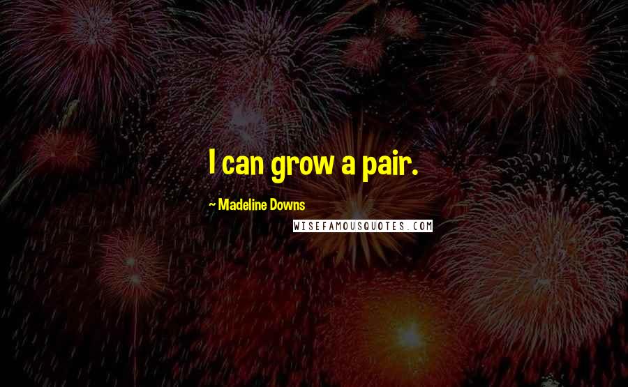 Madeline Downs Quotes: I can grow a pair.