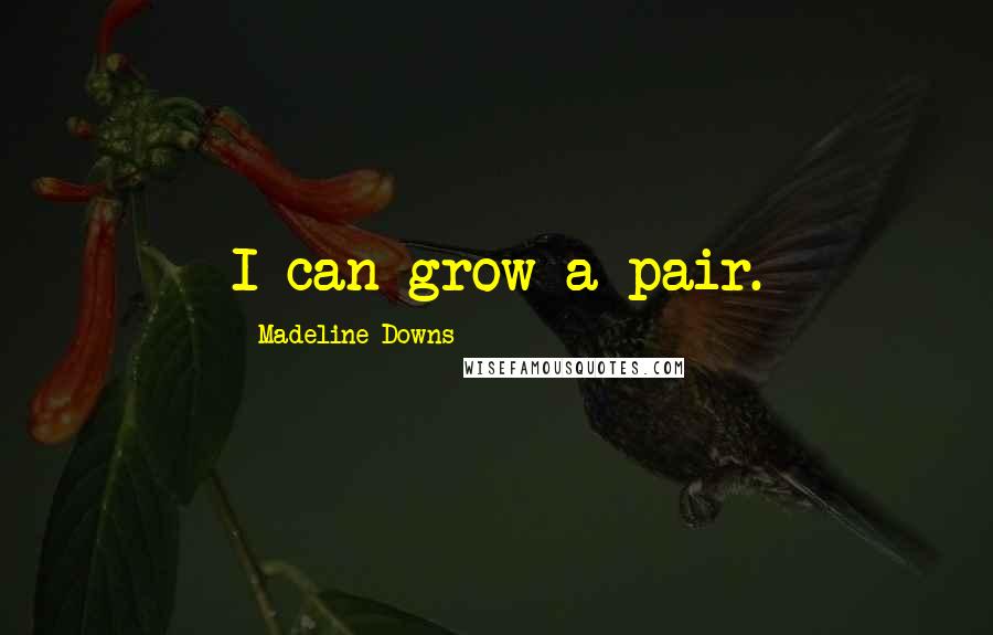 Madeline Downs Quotes: I can grow a pair.
