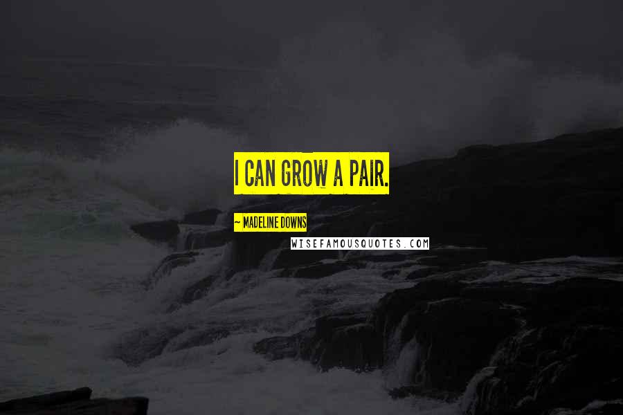 Madeline Downs Quotes: I can grow a pair.
