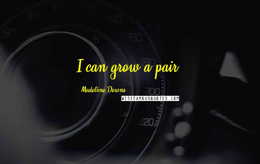 Madeline Downs Quotes: I can grow a pair.