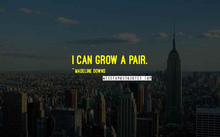 Madeline Downs Quotes: I can grow a pair.