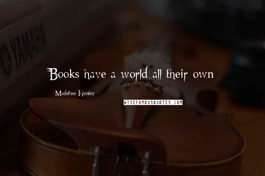 Madeline Hunter Quotes: Books have a world all their own