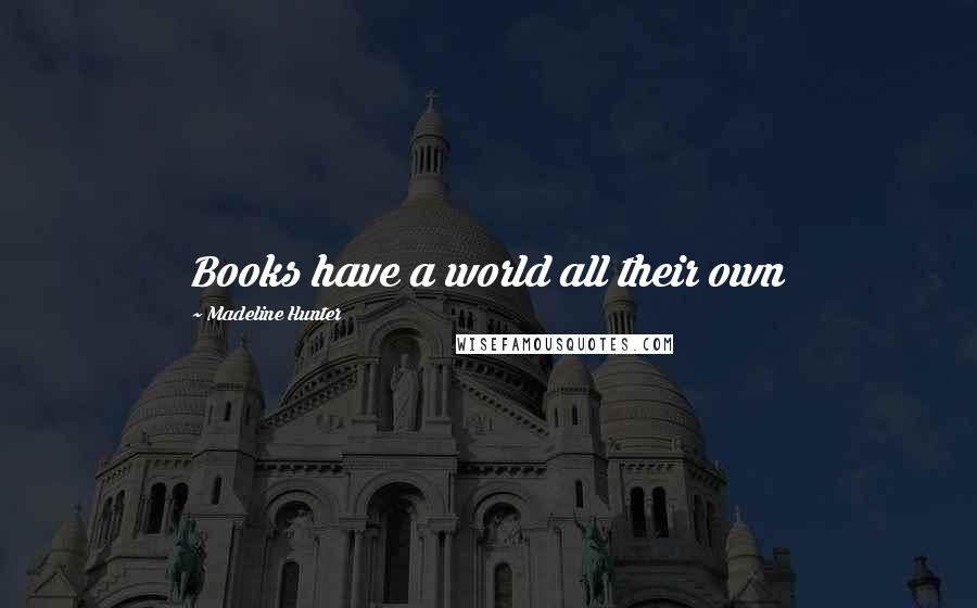 Madeline Hunter Quotes: Books have a world all their own