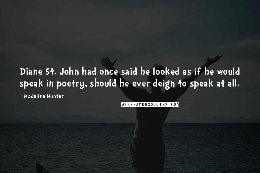 Madeline Hunter Quotes: Diane St. John had once said he looked as if he would speak in poetry, should he ever deign to speak at all.
