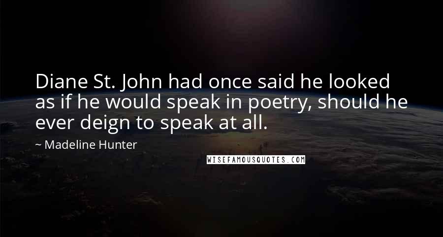 Madeline Hunter Quotes: Diane St. John had once said he looked as if he would speak in poetry, should he ever deign to speak at all.