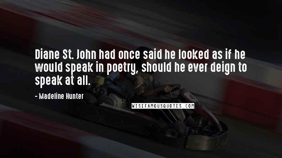 Madeline Hunter Quotes: Diane St. John had once said he looked as if he would speak in poetry, should he ever deign to speak at all.
