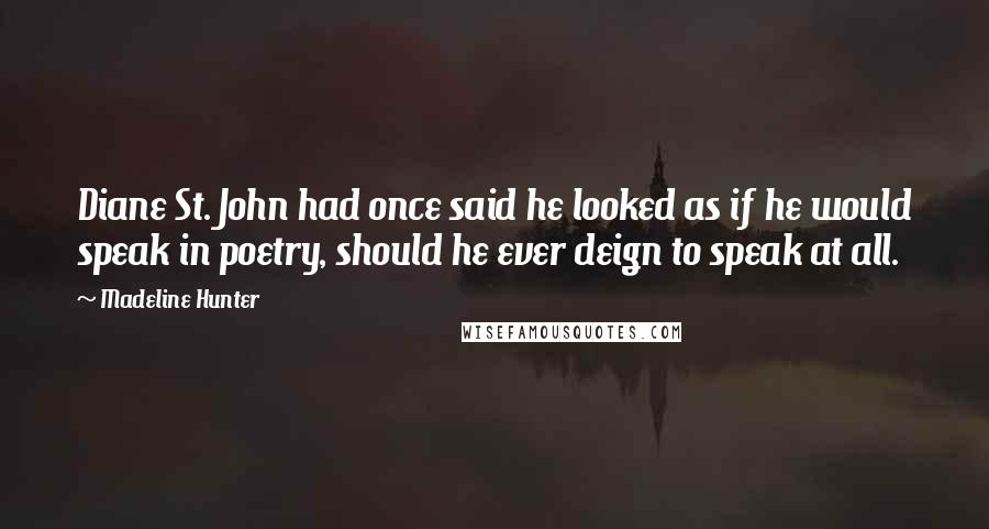 Madeline Hunter Quotes: Diane St. John had once said he looked as if he would speak in poetry, should he ever deign to speak at all.