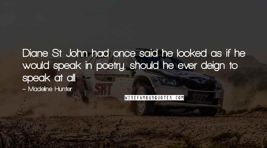 Madeline Hunter Quotes: Diane St. John had once said he looked as if he would speak in poetry, should he ever deign to speak at all.