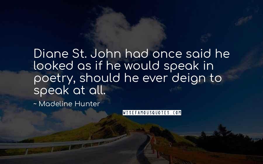 Madeline Hunter Quotes: Diane St. John had once said he looked as if he would speak in poetry, should he ever deign to speak at all.