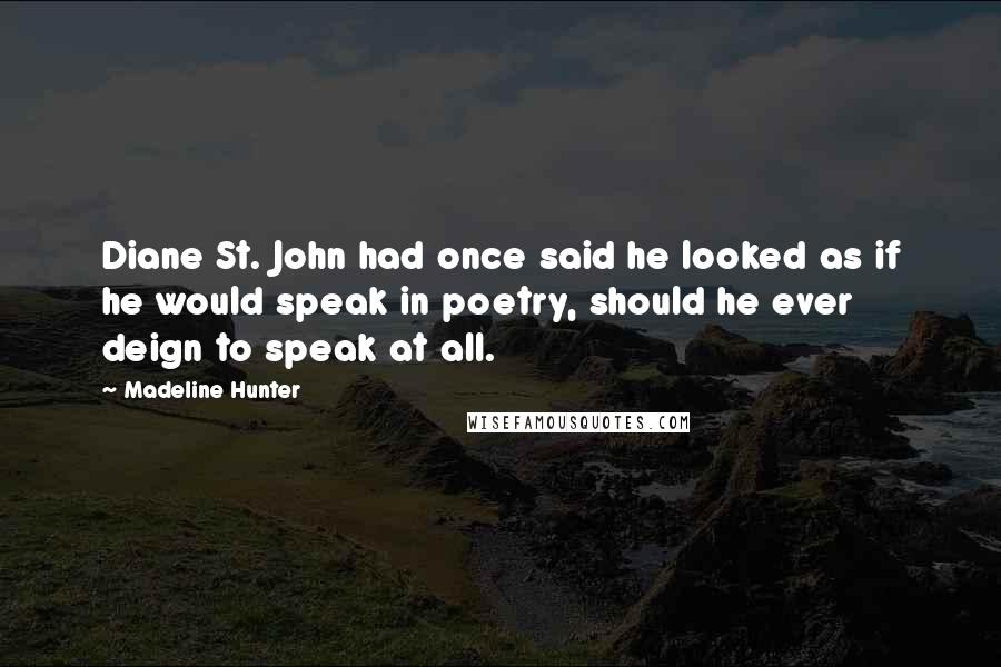 Madeline Hunter Quotes: Diane St. John had once said he looked as if he would speak in poetry, should he ever deign to speak at all.