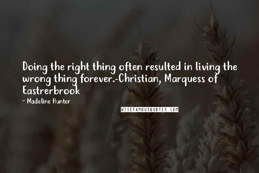Madeline Hunter Quotes: Doing the right thing often resulted in living the wrong thing forever.-Christian, Marquess of Eastrerbrook