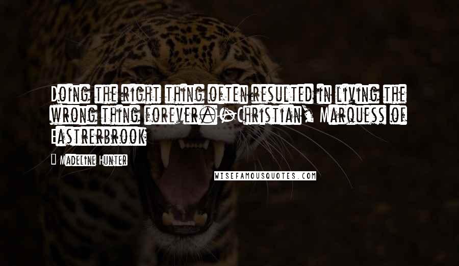 Madeline Hunter Quotes: Doing the right thing often resulted in living the wrong thing forever.-Christian, Marquess of Eastrerbrook