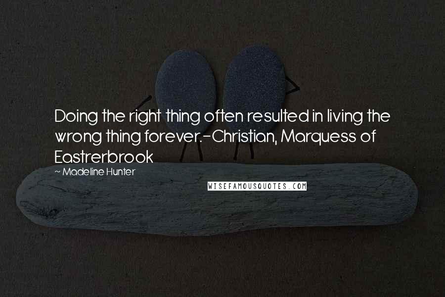 Madeline Hunter Quotes: Doing the right thing often resulted in living the wrong thing forever.-Christian, Marquess of Eastrerbrook