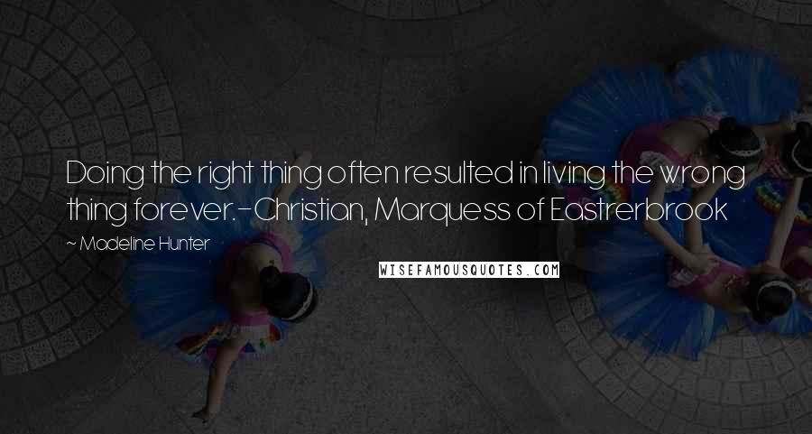 Madeline Hunter Quotes: Doing the right thing often resulted in living the wrong thing forever.-Christian, Marquess of Eastrerbrook
