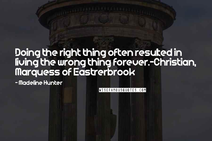 Madeline Hunter Quotes: Doing the right thing often resulted in living the wrong thing forever.-Christian, Marquess of Eastrerbrook