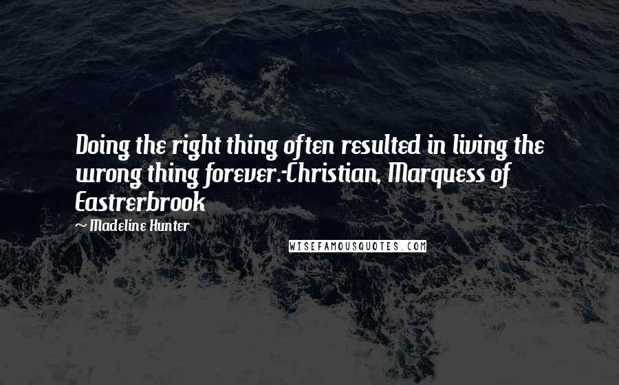 Madeline Hunter Quotes: Doing the right thing often resulted in living the wrong thing forever.-Christian, Marquess of Eastrerbrook