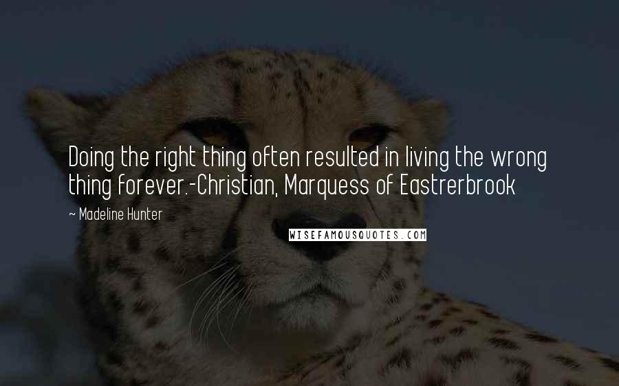 Madeline Hunter Quotes: Doing the right thing often resulted in living the wrong thing forever.-Christian, Marquess of Eastrerbrook
