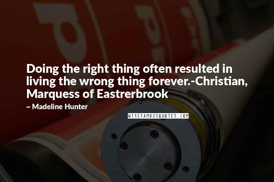 Madeline Hunter Quotes: Doing the right thing often resulted in living the wrong thing forever.-Christian, Marquess of Eastrerbrook