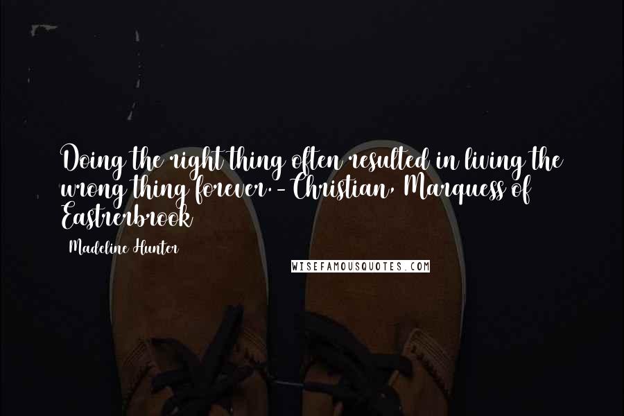 Madeline Hunter Quotes: Doing the right thing often resulted in living the wrong thing forever.-Christian, Marquess of Eastrerbrook