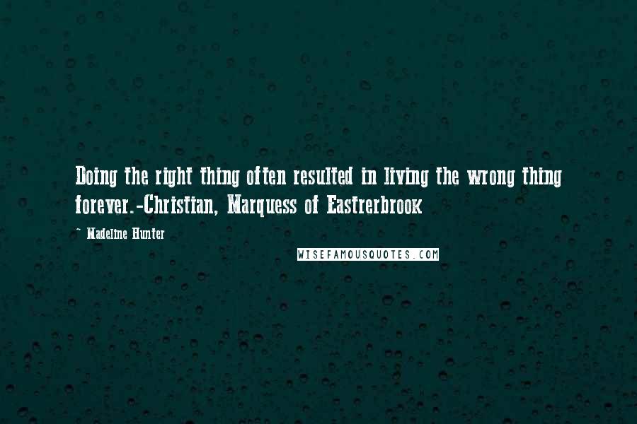 Madeline Hunter Quotes: Doing the right thing often resulted in living the wrong thing forever.-Christian, Marquess of Eastrerbrook
