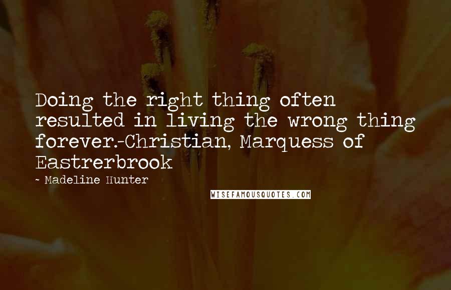 Madeline Hunter Quotes: Doing the right thing often resulted in living the wrong thing forever.-Christian, Marquess of Eastrerbrook