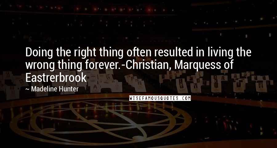 Madeline Hunter Quotes: Doing the right thing often resulted in living the wrong thing forever.-Christian, Marquess of Eastrerbrook
