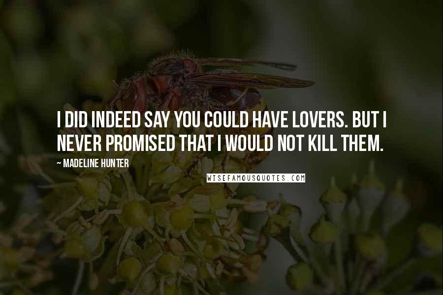 Madeline Hunter Quotes: I did indeed say you could have lovers. But I never promised that I would not kill them.