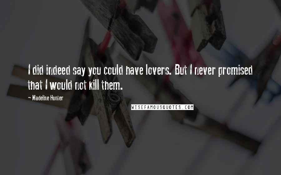 Madeline Hunter Quotes: I did indeed say you could have lovers. But I never promised that I would not kill them.